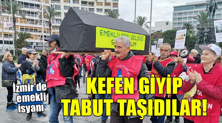 İzmir de emekliler kefen giyip tabut taşıdı...