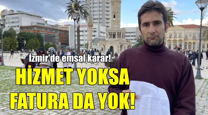 İzmir de emsal karar: Hizmet yoksa fatura da yok!