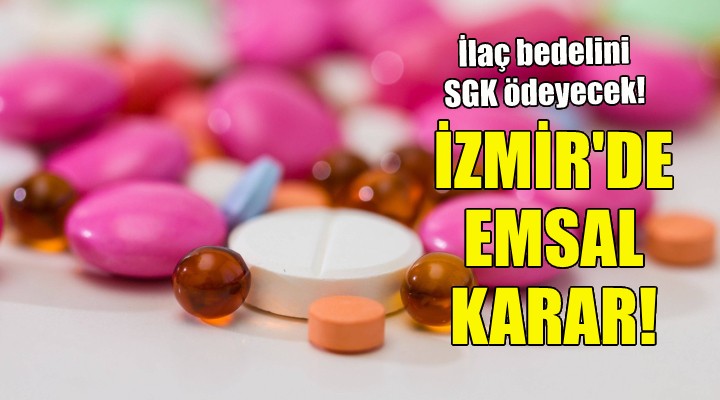 İzmir de emsal karar... İlaç bedelini SGK ödeyecek!