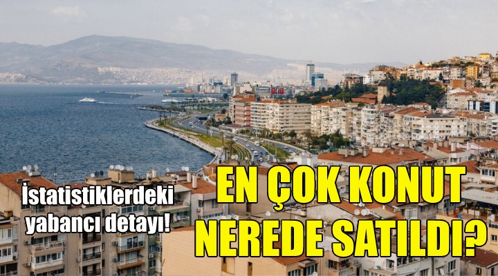 İzmir de en çok konut hangi ilçede satıldı!