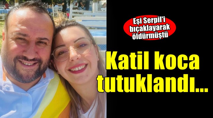 İzmir de eşi Serpil i bıçaklayarak öldüren koca tutuklandı