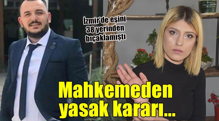 İzmir de eşini 38 yerinden bıçaklayan kocaya yasak!