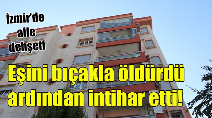 İzmir de eşini bıçakla öldüren adam sonra intihar etti!