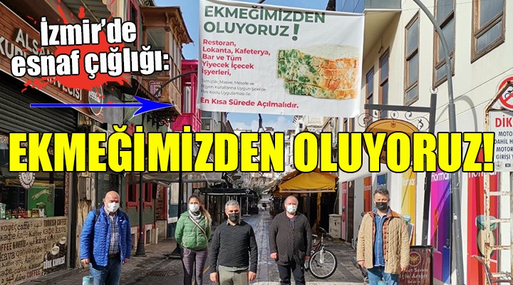 İzmir de esnaf çığlığı: EKMEĞİMİZDEN OLUYORUZ