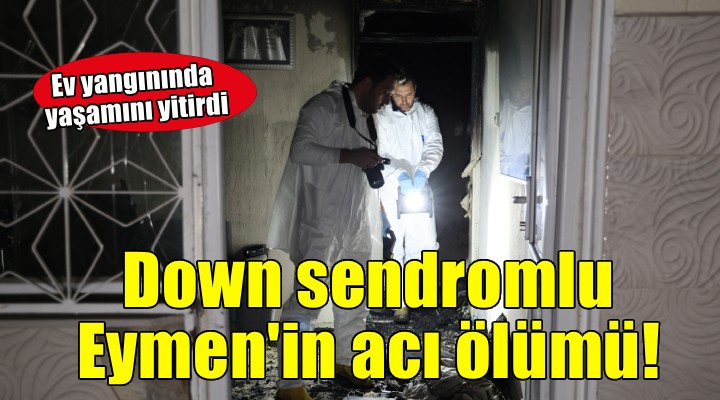 İzmir'de ev yangını... Down sendromlu Eymen yaşamını yitirdi!