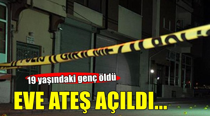 İzmir de eve ateş açıldı, 19 yaşındaki genç öldü