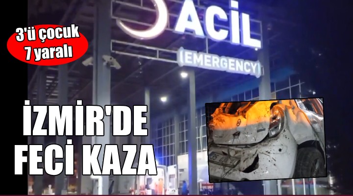 İzmir de feci kaza: 3 ü çocuk 7 yaralı!