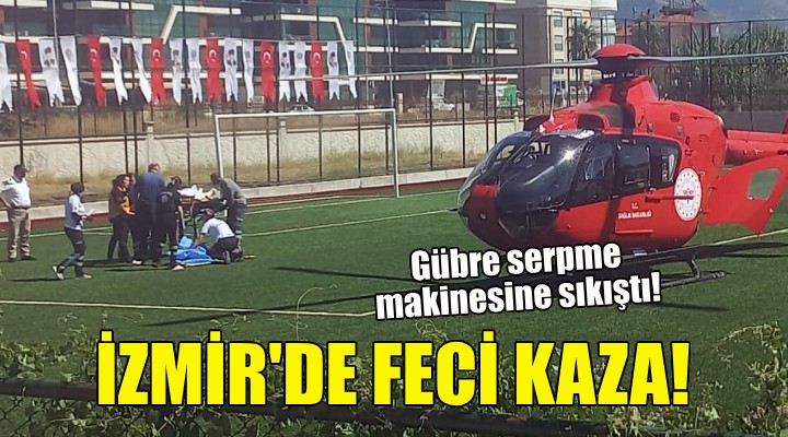 İzmir de feci kaza... Gübre serpme makinesine sıkıştı!