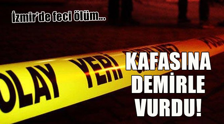 İzmir de feci ölüm... KAFASINA DEMİRLE VURDU!
