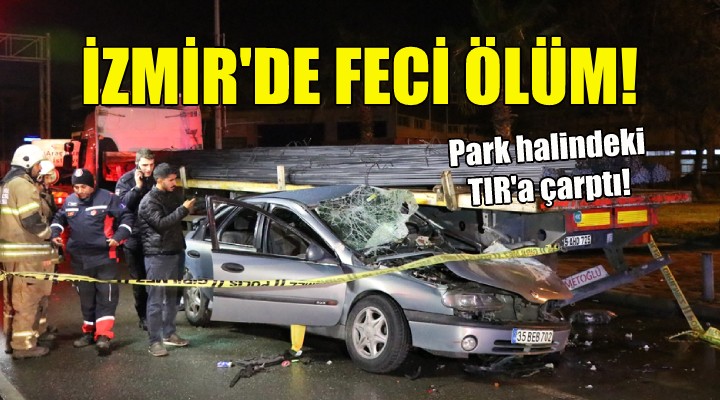 İzmir de feci ölüm... Park halindeki TIR a çarptı!