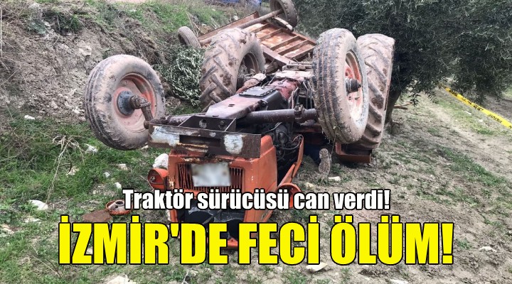 İzmir de feci ölüm: Traktör sürücüsü can verdi!