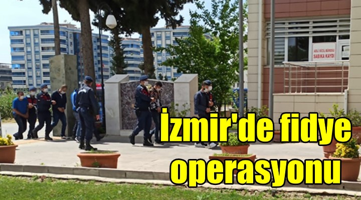 İzmir de fidye operasyonu!