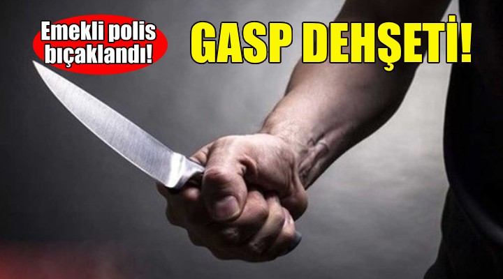 İzmir de gasp dehşeti... Emekli polis sırtından bıçaklandı!