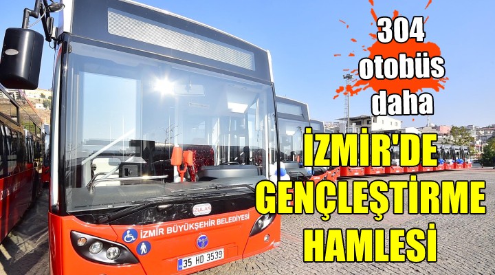 İzmir de gençleştirme hamlesi... 304 otobüs daha!