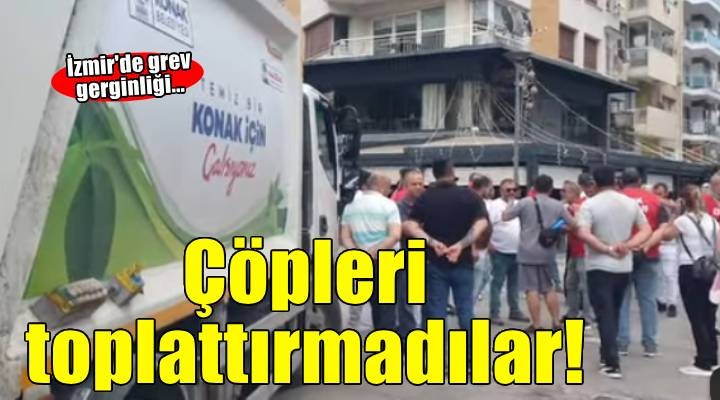 İzmir de grev gerginliği... Çöpleri toplattırmadılar!
