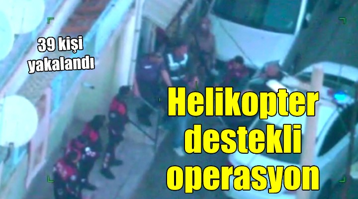 İzmir de helikopter destekli operasyon: 39 şüpheli yakalandı