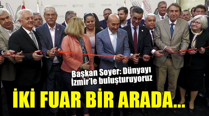 İzmir de iki fuar bir arada... Tunç Soyer:  Dünyayı İzmir le buluşturuyoruz 