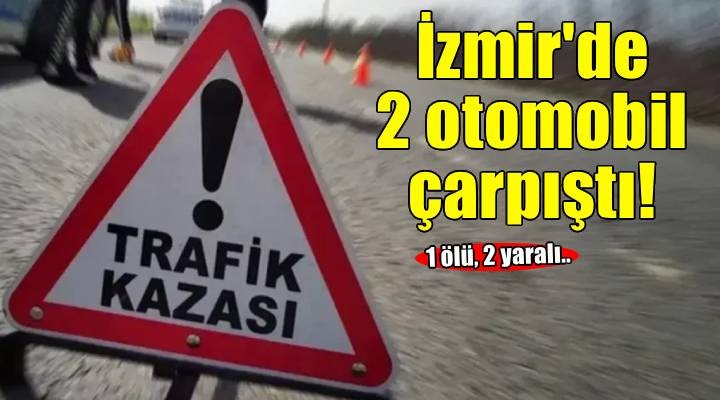 İzmir'de iki otomobil çarpıştı! 1 ölü, 2 yaralı..