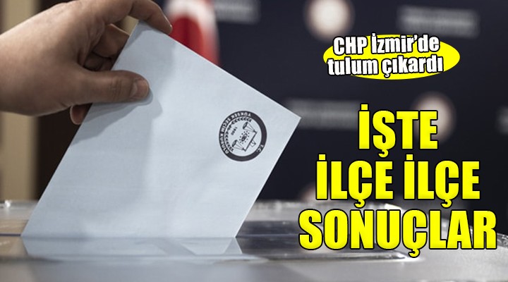 İzmir de ilçelerde sonuçlar... CHP 28 ilçede zafer kazandı!