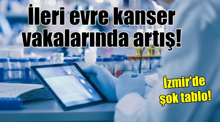 İzmir de ileri evre kanser vakaları arttı!