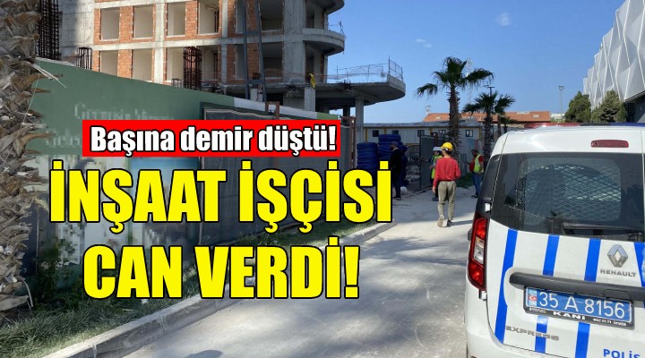 İzmir de inşaat işçisinin feci ölümü!