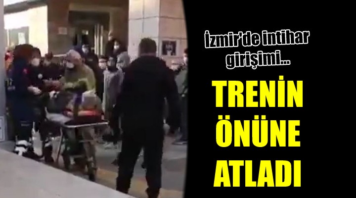 İzmir de intihar girişimi... Trenin önüne atladı!