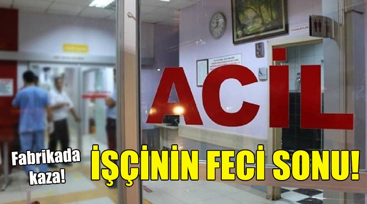 İzmir de işçinin feci sonu!