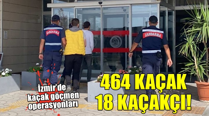İzmir de operasyonlar... 464 kaçak göçmen ve 18 kaçakçı yakalandı!