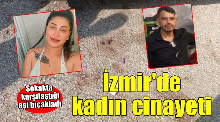 İzmir de kadın cinayeti... Sokakta karşılaştığı eşi bıçakladı!