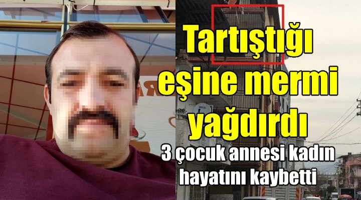 İzmir de kadın cinayeti! Tartıştığı eşine mermi yağdırdı...