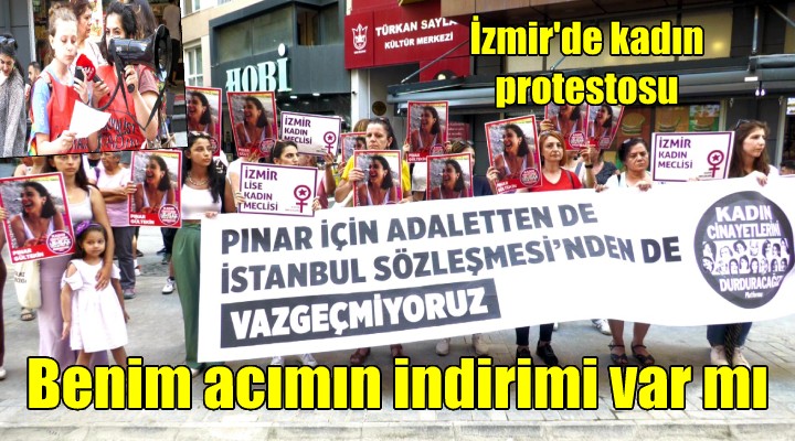 İzmir de kadın katiline ceza indirimi protestosu: HUKUK KİTABINDA BENİM ACIMIN İNDİRİMİ VAR MI?