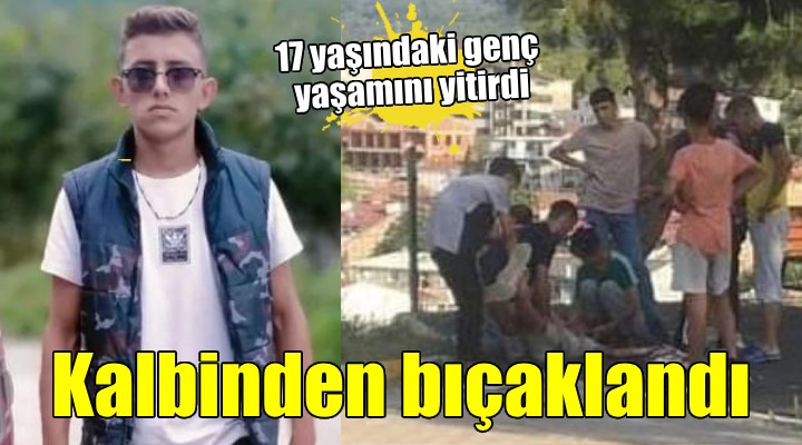 İzmir de kalbinden bıçaklanan 17 yaşındaki genç hayatını kaybetti!