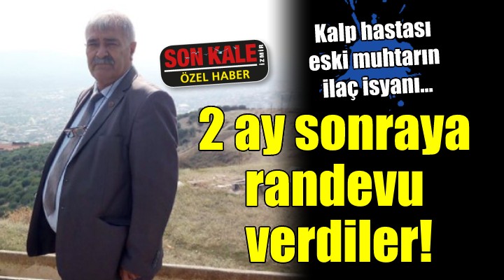 İzmir de kalp hastasına 2 ay sonrası için randevu verdiler!