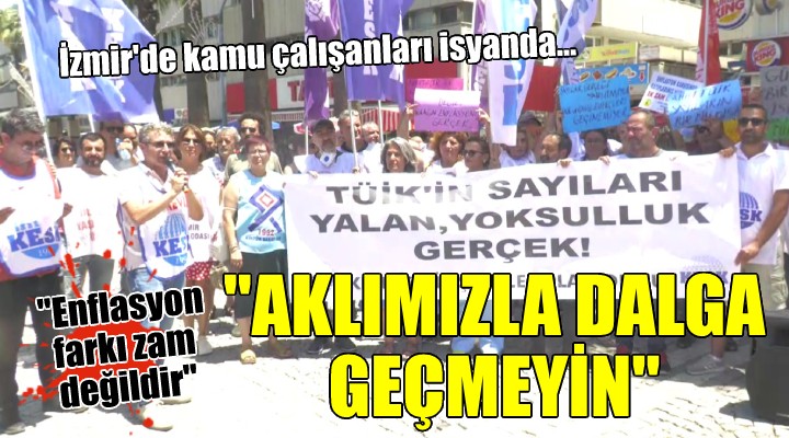 İzmir de kamu çalışanları isyanda...  Enflasyon farkını  Zam müjdesi  olarak vermek aklımızla dalga geçmektir 