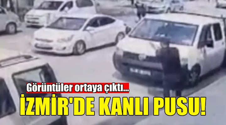 İzmir de kanlı pusu... Görüntüler ortaya çıktı!