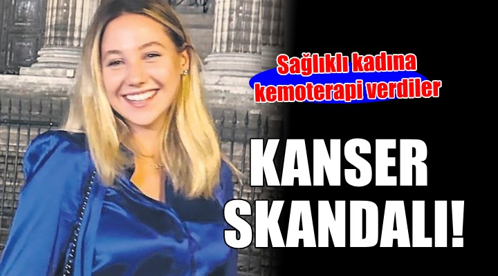 İzmir de kanser skandalı... Sağlıklı kadına kemoterapi verdiler!