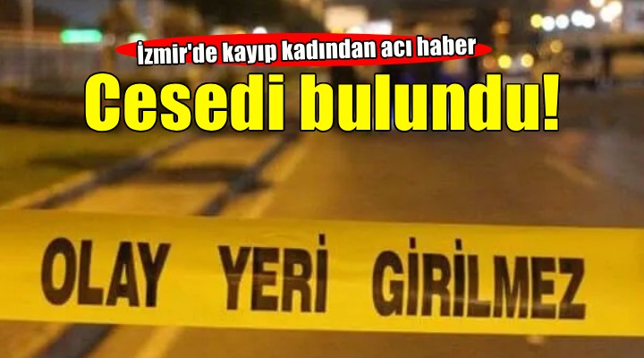 İzmir de kayıp olarak aranan kadından acı haber...