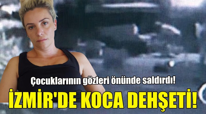 İzmir de koca dehşeti!