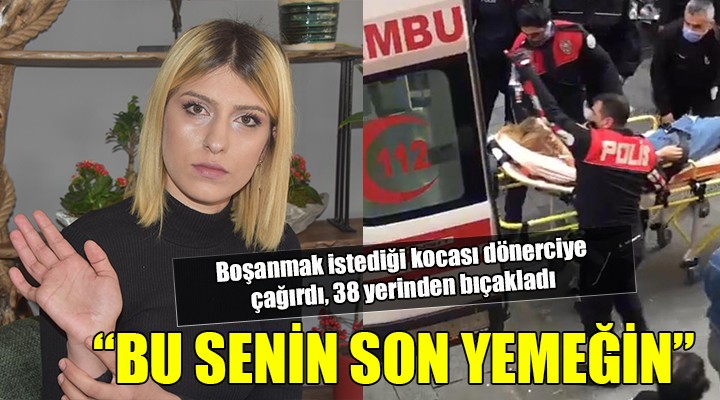 İzmir de koca dehşeti...  Bu son yemeğin  dedi, 38 yerinden bıçakladı