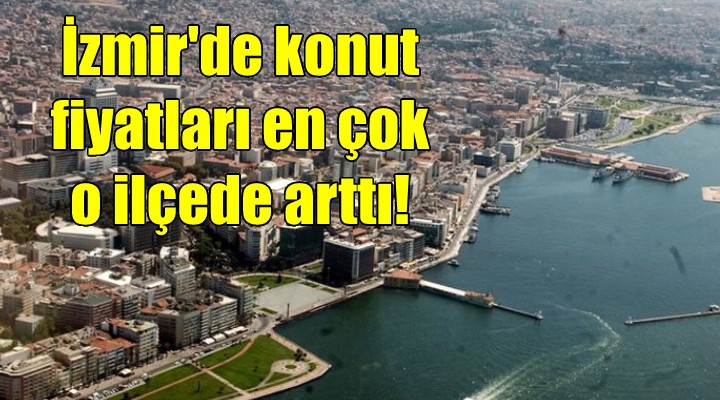 İzmir de konut fiyatları en çok o ilçede arttı!