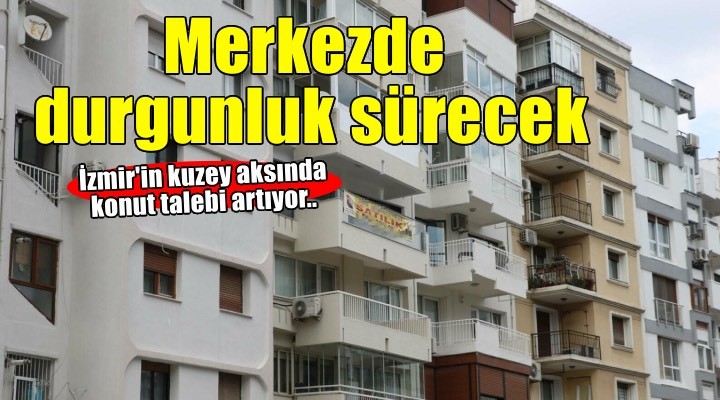 İzmir'de konut satışları kuzey aksında artacak, merkezde durgunluk sürecek