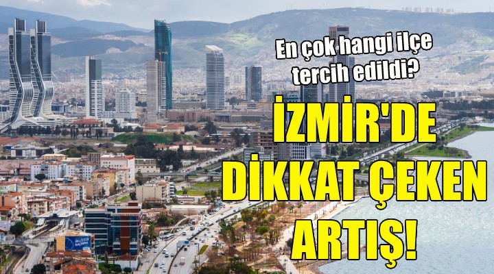 İzmir de konut satışlarında dikkat çeken artış!