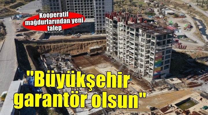 İzmir de kooperatif mağdurlarından  Büyükşehir Belediyesi resmi garantör olsun  talebi