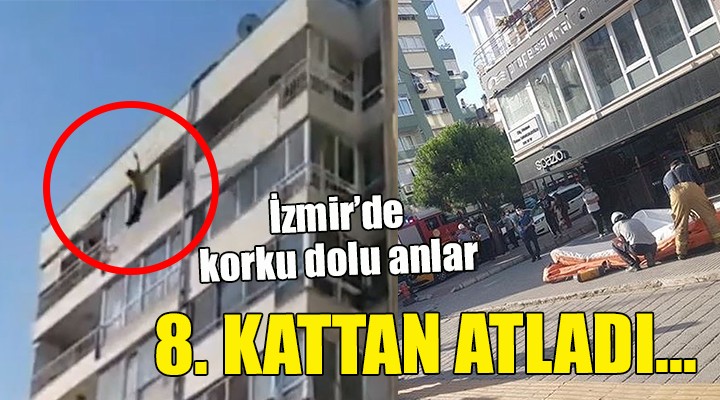 İzmir de korku dolu anlar... 8. KATTAN ATLADI!
