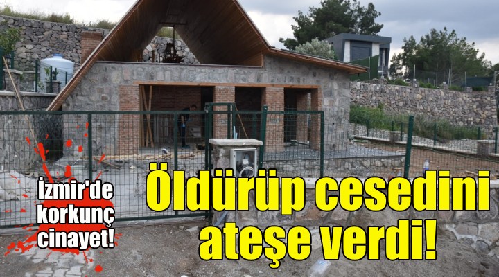 İzmir de korkunç cinayet... Öldürüp cesedini ateşe verdi!