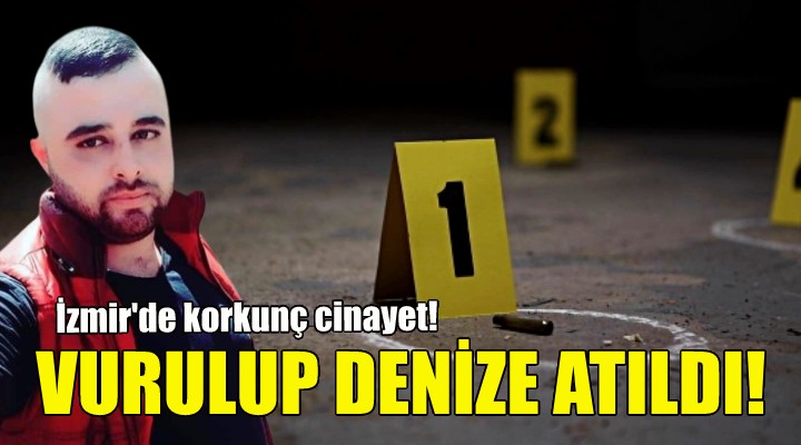 İzmir de korkunç cinayet... Vurulup denize atıldı!