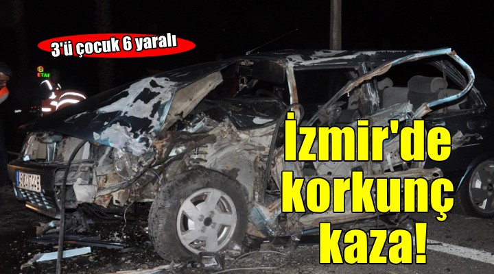 İzmir de korkunç kaza... 3 ü çocuk 6 yaralı!