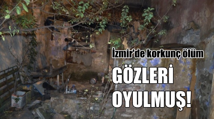 İzmir de korkunç ölüm... Gözleri oyulmuş!