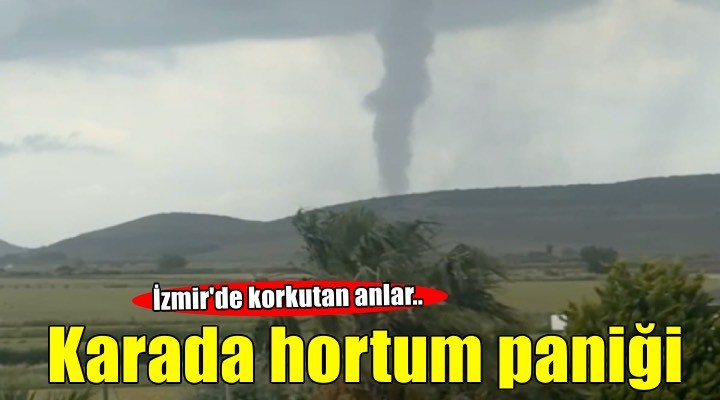 İzmir de korkutan anlar: Karada hortum oluştu!