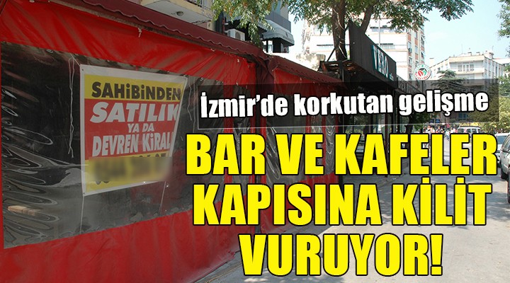 İzmir de korkutan gelişme... BAR VE KAFELER BİR BİR KAPISINA KİLİT VURUYOR